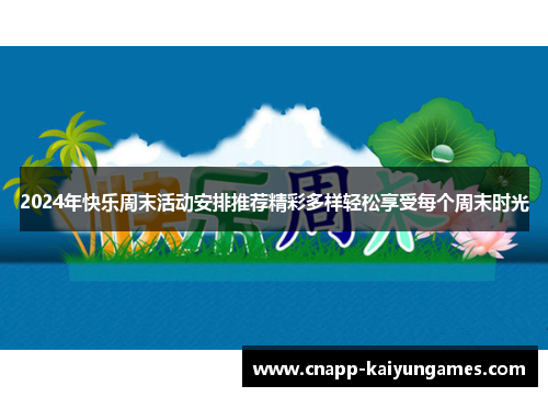 2024年快乐周末活动安排推荐精彩多样轻松享受每个周末时光