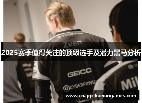 2025赛季值得关注的顶级选手及潜力黑马分析