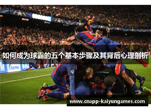 如何成为球霸的五个基本步骤及其背后心理剖析