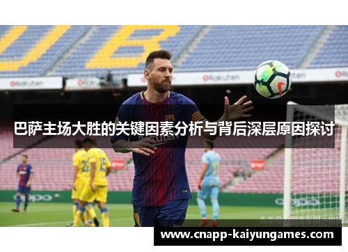 巴萨主场大胜的关键因素分析与背后深层原因探讨