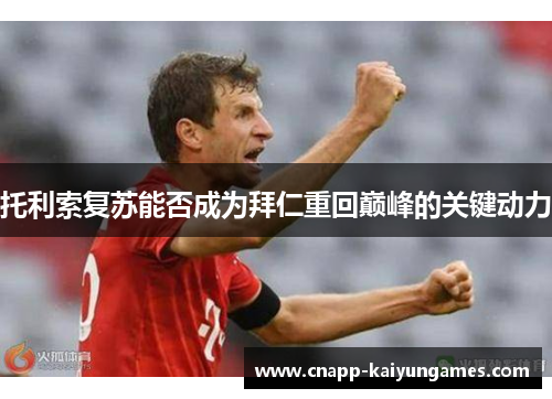 托利索复苏能否成为拜仁重回巅峰的关键动力