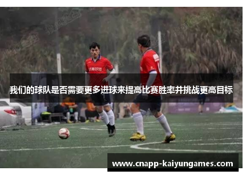 我们的球队是否需要更多进球来提高比赛胜率并挑战更高目标