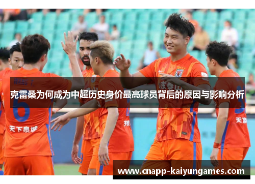 克雷桑为何成为中超历史身价最高球员背后的原因与影响分析