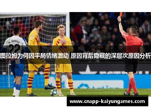 图拉姆为何因平局情绪激动 原因背后隐藏的深层次原因分析