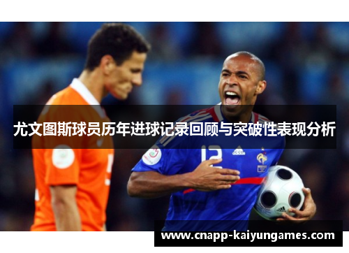 尤文图斯球员历年进球记录回顾与突破性表现分析