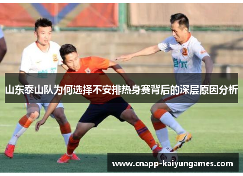 山东泰山队为何选择不安排热身赛背后的深层原因分析