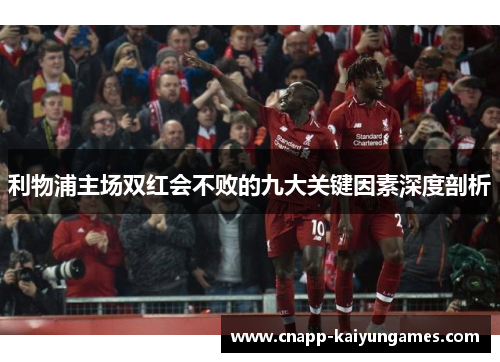 利物浦主场双红会不败的九大关键因素深度剖析