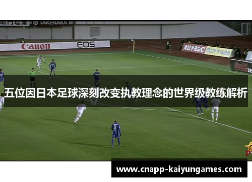 五位因日本足球深刻改变执教理念的世界级教练解析