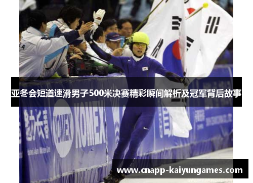 亚冬会短道速滑男子500米决赛精彩瞬间解析及冠军背后故事