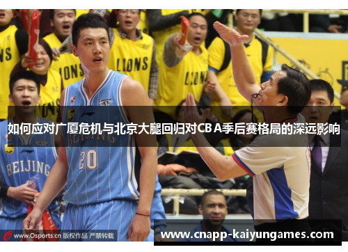 如何应对广厦危机与北京大腿回归对CBA季后赛格局的深远影响