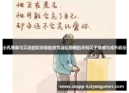 小孔塞桑与父亲的较量谁胜谁负背后隐藏的深刻父子情感与成长启示