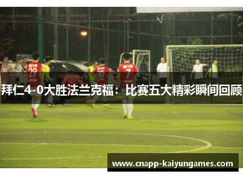 拜仁4-0大胜法兰克福：比赛五大精彩瞬间回顾