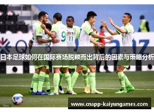 日本足球如何在国际赛场脱颖而出背后的因素与策略分析
