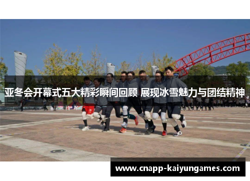 亚冬会开幕式五大精彩瞬间回顾 展现冰雪魅力与团结精神