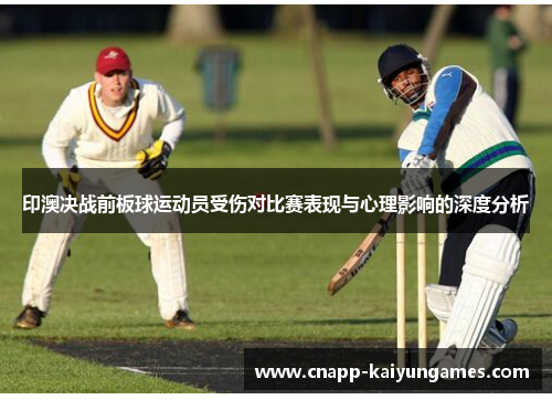 印澳决战前板球运动员受伤对比赛表现与心理影响的深度分析