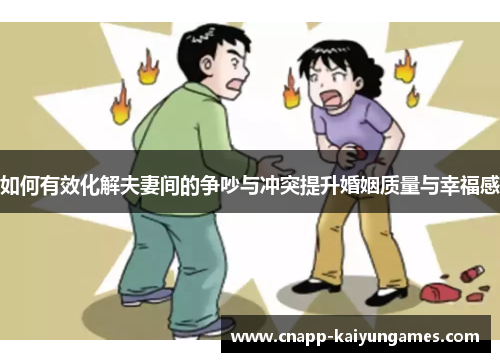 如何有效化解夫妻间的争吵与冲突提升婚姻质量与幸福感