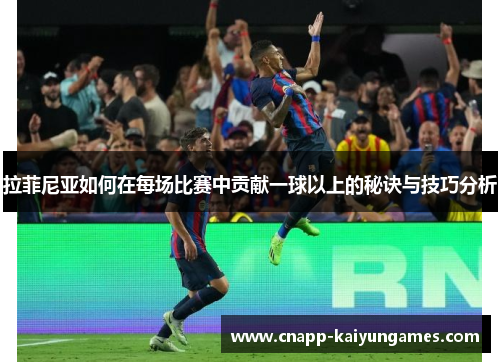 拉菲尼亚如何在每场比赛中贡献一球以上的秘诀与技巧分析