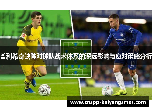 普利希奇缺阵对球队战术体系的深远影响与应对策略分析