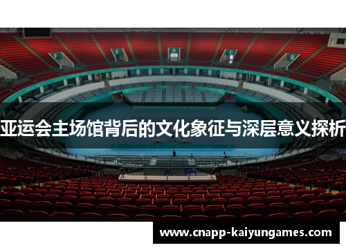 亚运会主场馆背后的文化象征与深层意义探析