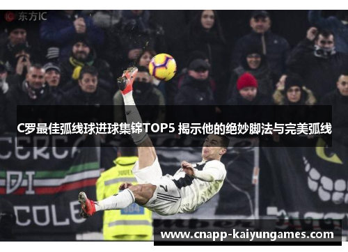C罗最佳弧线球进球集锦TOP5 揭示他的绝妙脚法与完美弧线