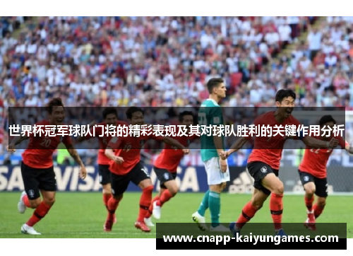 世界杯冠军球队门将的精彩表现及其对球队胜利的关键作用分析