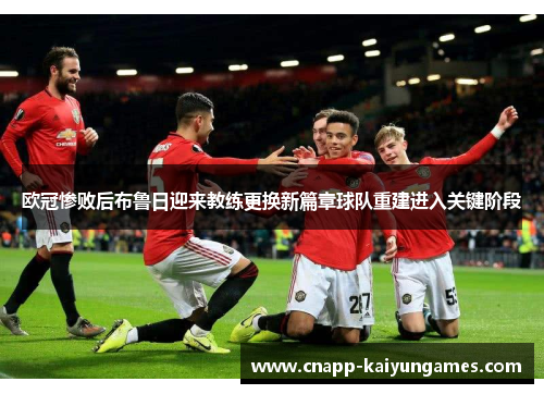 欧冠惨败后布鲁日迎来教练更换新篇章球队重建进入关键阶段