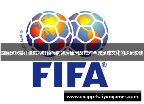 国际足联禁止佩戴彩虹袖标的背后原因及其对全球足球文化的深远影响