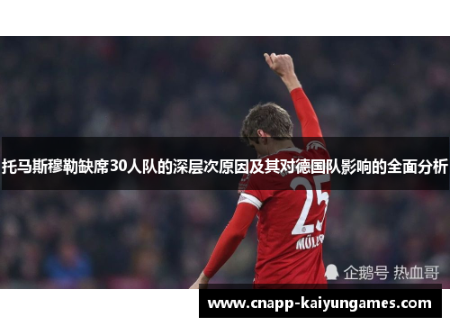 托马斯穆勒缺席30人队的深层次原因及其对德国队影响的全面分析