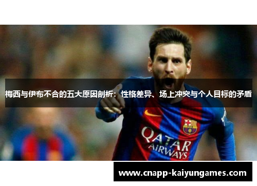 梅西与伊布不合的五大原因剖析：性格差异、场上冲突与个人目标的矛盾
