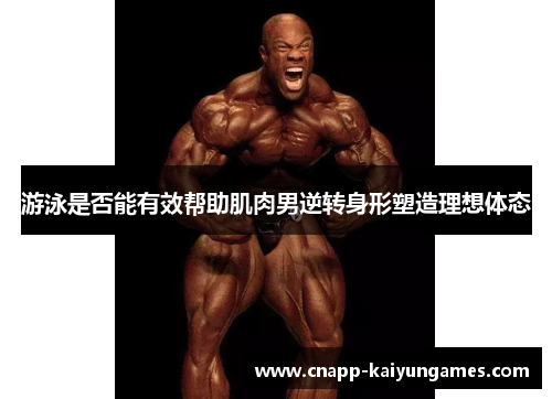 游泳是否能有效帮助肌肉男逆转身形塑造理想体态