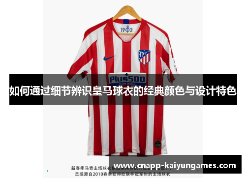 如何通过细节辨识皇马球衣的经典颜色与设计特色