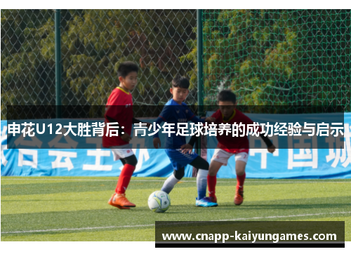 申花U12大胜背后：青少年足球培养的成功经验与启示