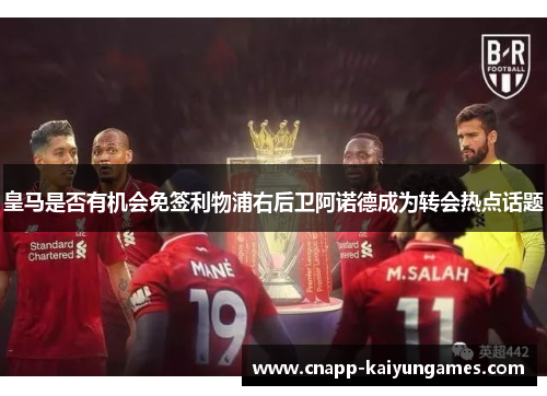 皇马是否有机会免签利物浦右后卫阿诺德成为转会热点话题