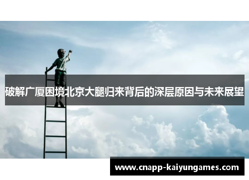 破解广厦困境北京大腿归来背后的深层原因与未来展望