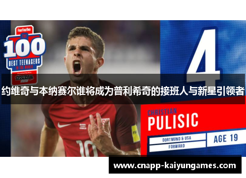 约维奇与本纳赛尔谁将成为普利希奇的接班人与新星引领者