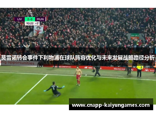 莫雷诺转会事件下利物浦在球队阵容优化与未来发展战略路径分析