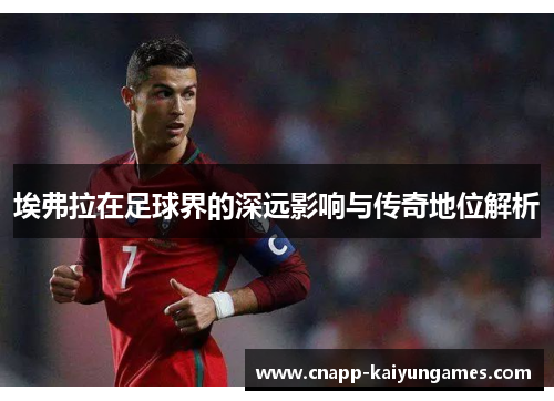 埃弗拉在足球界的深远影响与传奇地位解析