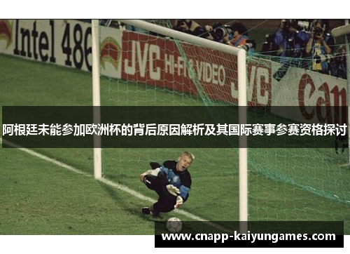 阿根廷未能参加欧洲杯的背后原因解析及其国际赛事参赛资格探讨