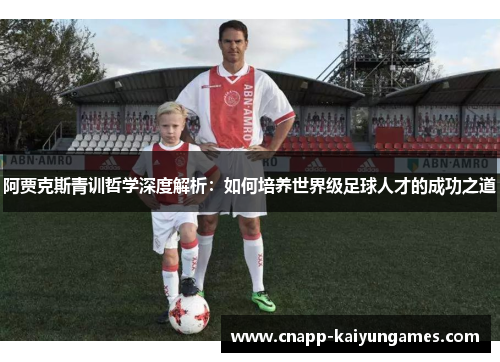 阿贾克斯青训哲学深度解析：如何培养世界级足球人才的成功之道