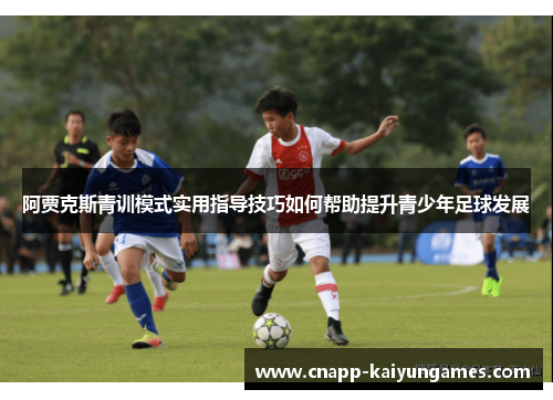 阿贾克斯青训模式实用指导技巧如何帮助提升青少年足球发展