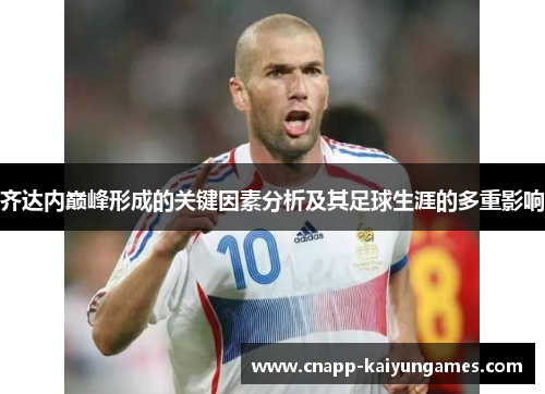 齐达内巅峰形成的关键因素分析及其足球生涯的多重影响