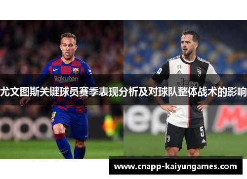 尤文图斯关键球员赛季表现分析及对球队整体战术的影响