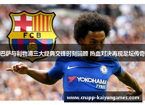 巴萨与利物浦三大经典交锋时刻回顾 热血对决再现足坛传奇