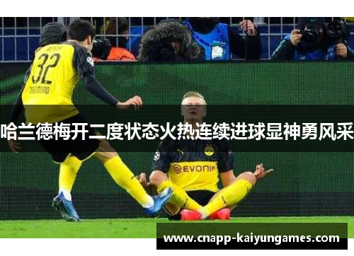 哈兰德梅开二度状态火热连续进球显神勇风采
