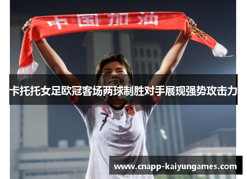 卡托托女足欧冠客场两球制胜对手展现强势攻击力