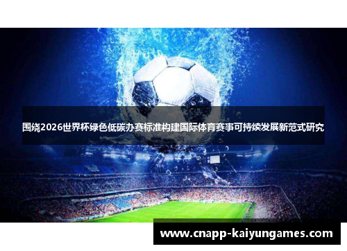 围绕2026世界杯绿色低碳办赛标准构建国际体育赛事可持续发展新范式研究