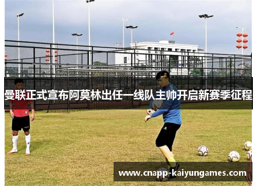 曼联正式宣布阿莫林出任一线队主帅开启新赛季征程