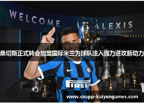 桑切斯正式转会加盟国际米兰为球队注入强力进攻新动力