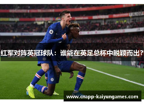红军对阵英冠球队：谁能在英足总杯中脱颖而出？